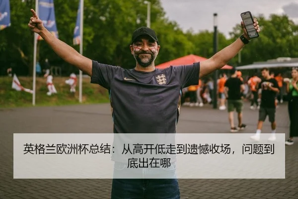 英格兰欧洲杯总结：从高开低走到遗憾收场，问题到底出在哪